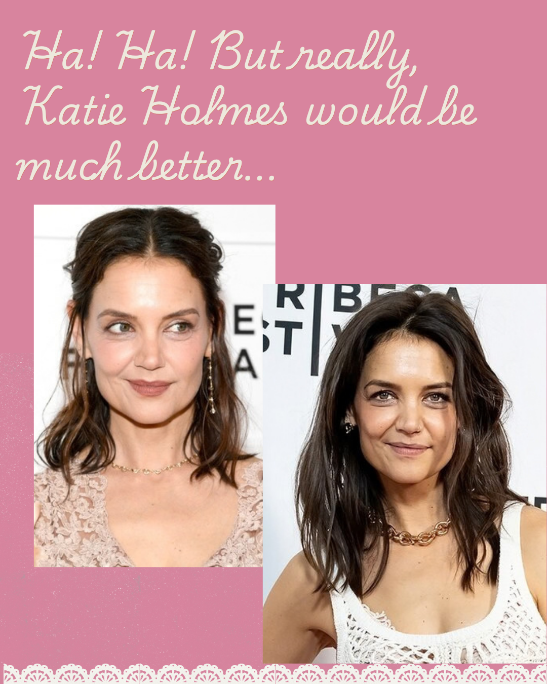 Pink graphic reading: Ha! Ha! But really, Katie Holmes would be much better… featuring two photos of Katie Holmes at events.